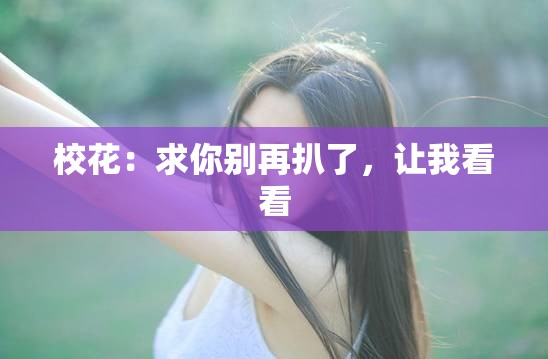 ?；ǎ呵竽銊e再扒了，讓我看看