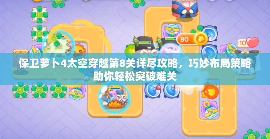 保衛(wèi)蘿卜4太空穿越第8關(guān)詳盡攻略，巧妙布局策略助你輕松突破難關(guān)