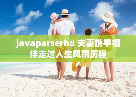 javaparserhd 夫妻攜手相伴走過人生風(fēng)雨歷程