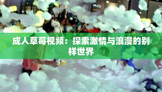 成人草莓視頻：探索激情與浪漫的別樣世界