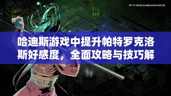 哈迪斯游戲中提升帕特羅克洛斯好感度，全面攻略與技巧解析