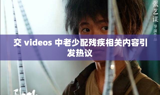交 videos 中老少配殘疾相關(guān)內(nèi)容引發(fā)熱議