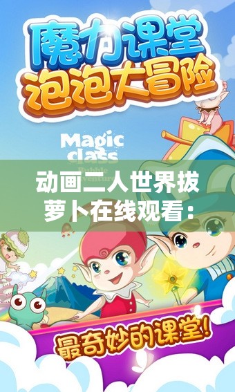 動(dòng)畫二人世界拔蘿卜在線觀看：帶你走進(jìn)奇幻童真之旅