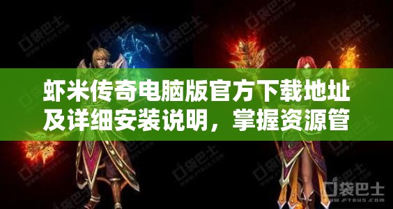 蝦米傳奇電腦版官方下載地址及詳細(xì)安裝說明，掌握資源管理的高效藝術(shù)