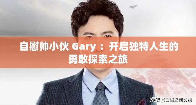自慰帥小伙 Gary ：開啟獨特人生的勇敢探索之旅