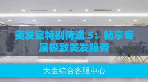 美發(fā)室特別待遇 5：暢享專屬極致美發(fā)服務(wù)
