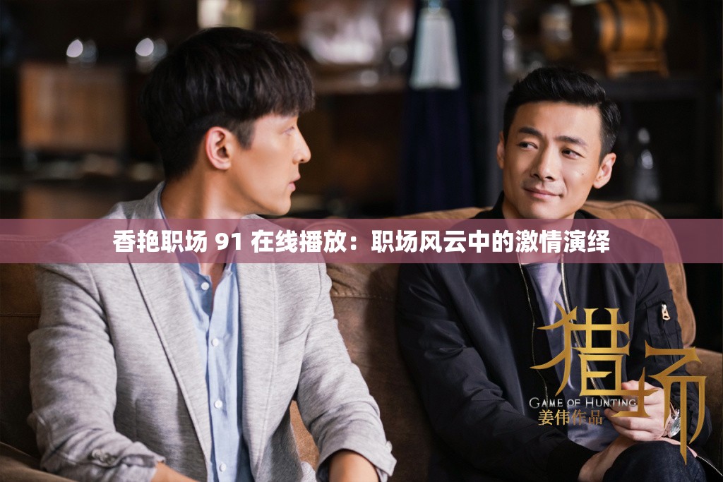 香艷職場 91 在線播放：職場風(fēng)云中的激情演繹