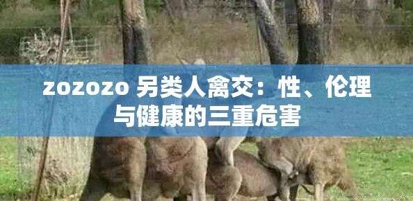zozozo 另類人禽交：性、倫理與健康的三重危害