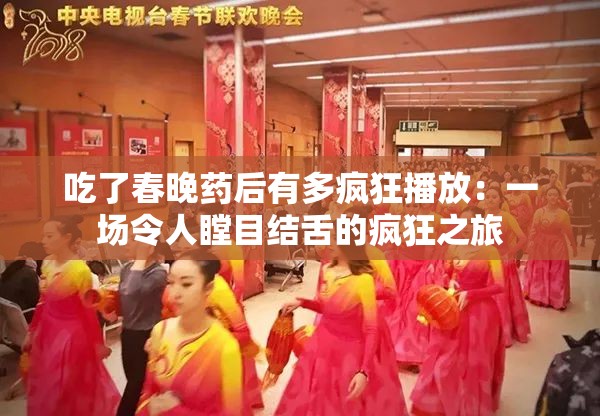吃了春晚藥后有多瘋狂播放：一場令人瞠目結(jié)舌的瘋狂之旅