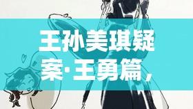 王孫美琪疑案·王勇篇，一場充滿燒腦挑戰(zhàn)與驚險刺激的解謎冒險之旅