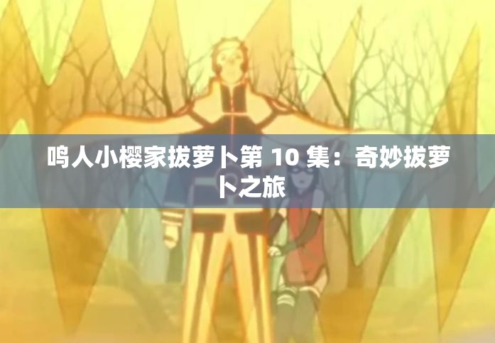 鳴人小櫻家拔蘿卜第 10 集：奇妙拔蘿卜之旅