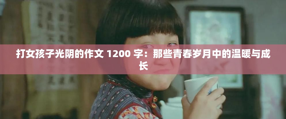 打女孩子光陰的作文 1200 字：那些青春歲月中的溫暖與成長