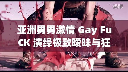 亞洲男男激情 Gay FuCK 演繹極致曖昧與狂野