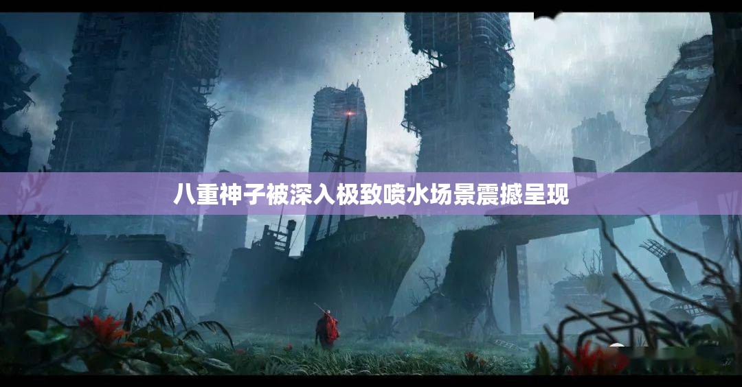 八重神子被深入極致噴水場景震撼呈現(xiàn)