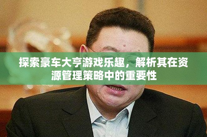 探索豪車大亨游戲樂趣，解析其在資源管理策略中的重要性