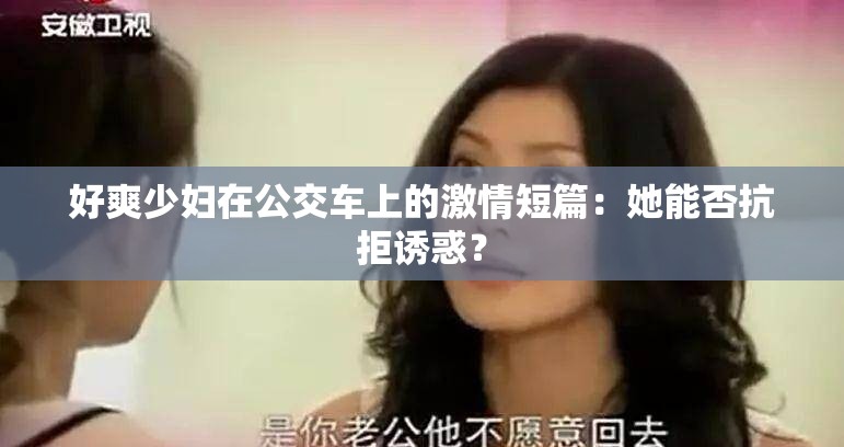 好爽少婦在公交車上的激情短篇：她能否抗拒誘惑？