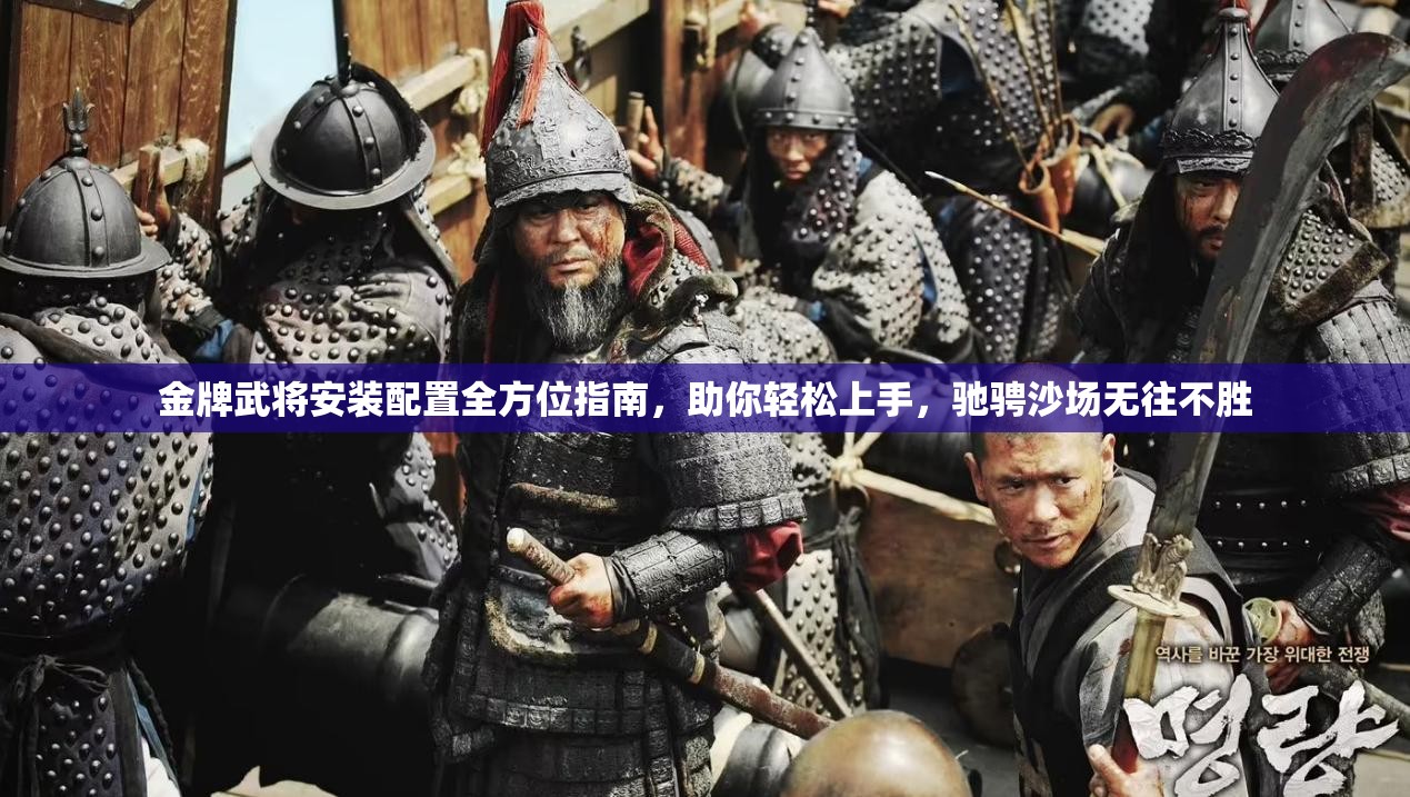 金牌武將安裝配置全方位指南，助你輕松上手，馳騁沙場無往不勝