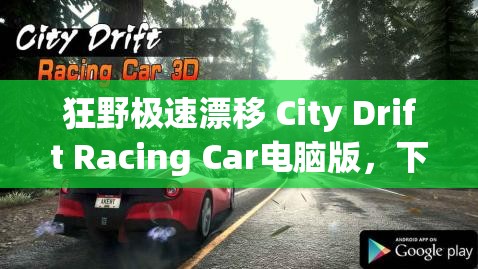 狂野極速漂移 City Drift Racing Car電腦版，下載地址、安裝說明及資源管理藝術(shù)全解析