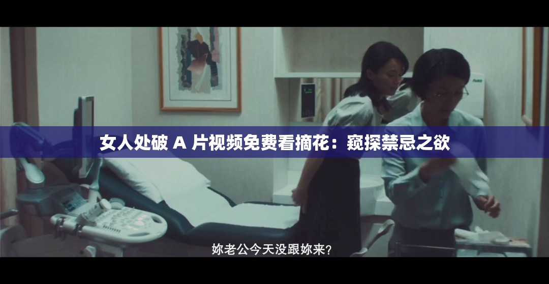 女人處破 A 片視頻免費(fèi)看摘花：窺探禁忌之欲