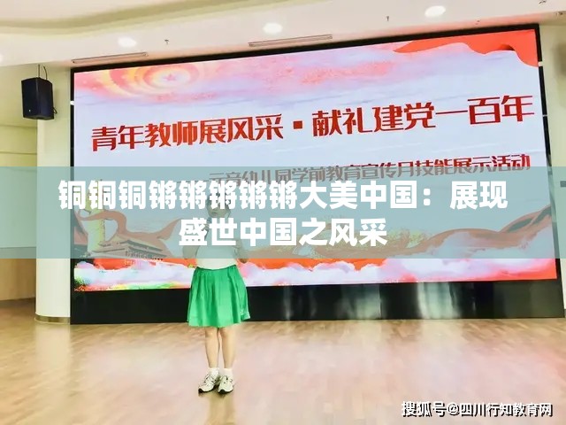 銅銅銅鏘鏘鏘鏘鏘大美中國(guó)：展現(xiàn)盛世中國(guó)之風(fēng)采