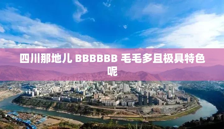 四川那地兒 BBBBBB 毛毛多且極具特色呢