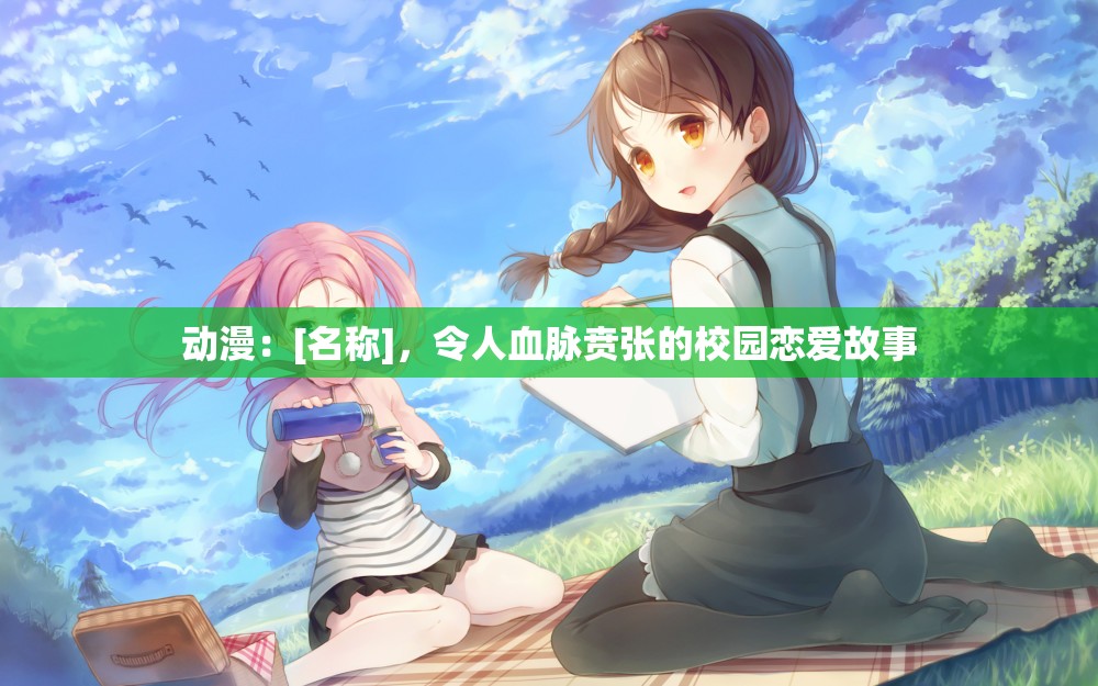 動漫：[名稱]，令人血脈賁張的校園戀愛故事