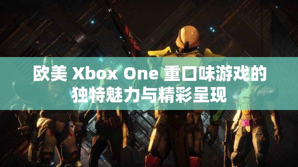 歐美 Xbox One 重口味游戲的獨(dú)特魅力與精彩呈現(xiàn)