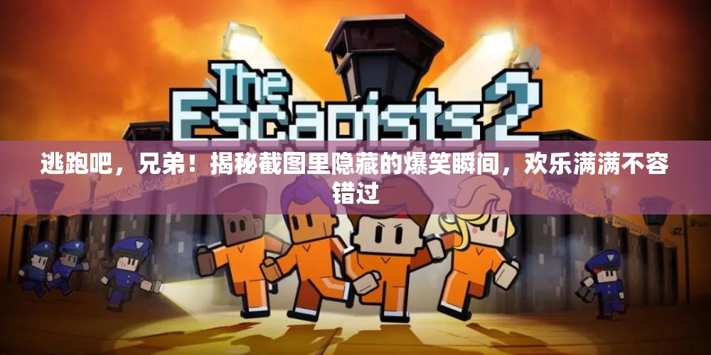 逃跑吧，兄弟！揭秘截圖里隱藏的爆笑瞬間，歡樂滿滿不容錯過