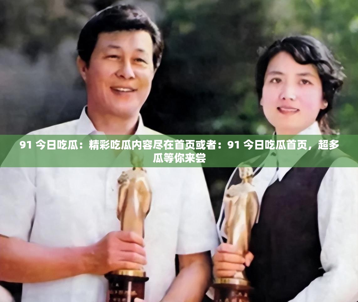 91 今日吃瓜：精彩吃瓜內(nèi)容盡在首頁或者：91 今日吃瓜首頁，超多瓜等你來嘗