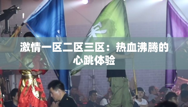 激情一區(qū)二區(qū)三區(qū)：熱血沸騰的心跳體驗(yàn)