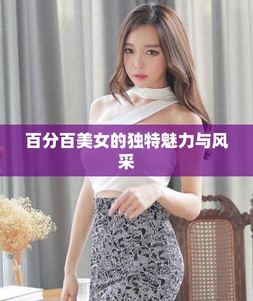 百分百美女的獨(dú)特魅力與風(fēng)采