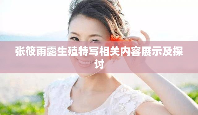張筱雨露生殖特寫相關(guān)內(nèi)容展示及探討
