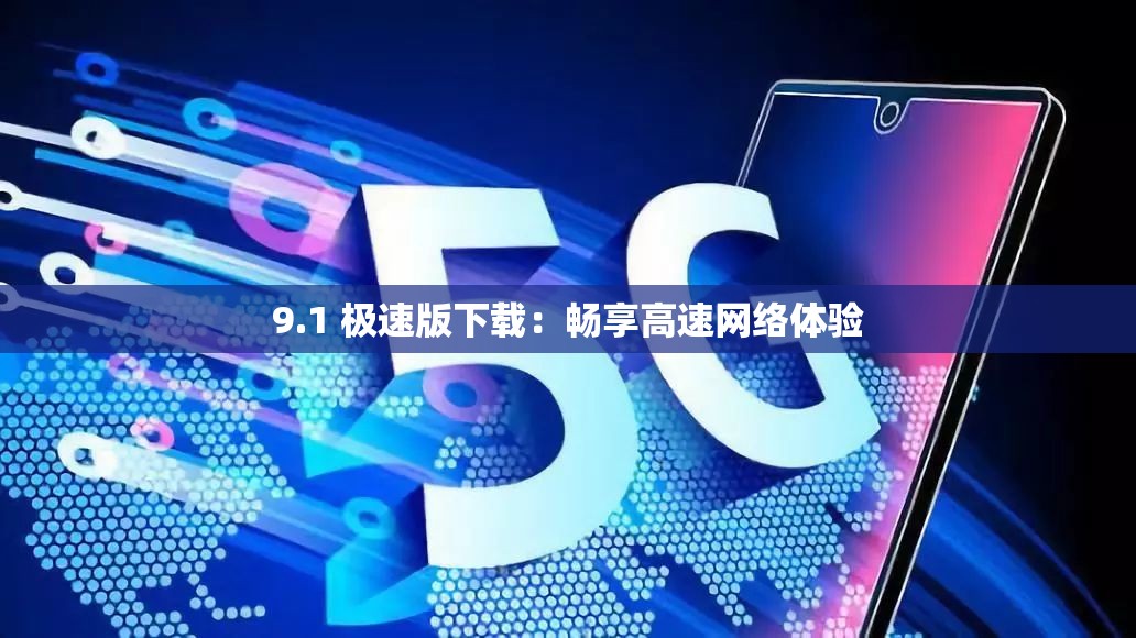 9.1 極速版下載：暢享高速網(wǎng)絡(luò)體驗