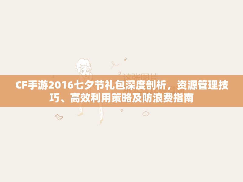CF手游2016七夕節(jié)禮包深度剖析，資源管理技巧、高效利用策略及防浪費指南