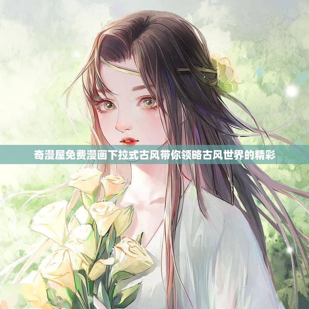 奇漫屋免費漫畫下拉式古風(fēng)帶你領(lǐng)略古風(fēng)世界的精彩
