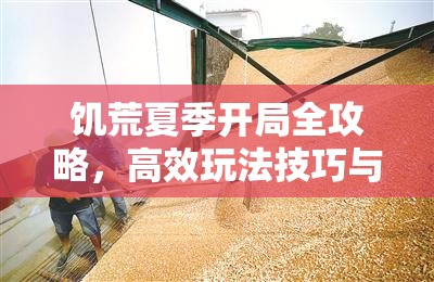 饑荒夏季開局全攻略，高效玩法技巧與資源管理策略詳解