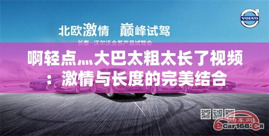 啊輕點(diǎn)灬大巴太粗太長了視頻：激情與長度的完美結(jié)合
