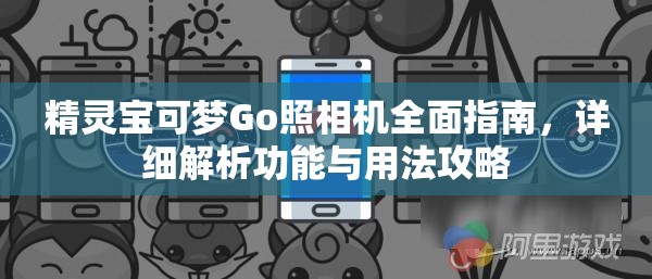 精靈寶可夢Go照相機(jī)全面指南，詳細(xì)解析功能與用法攻略