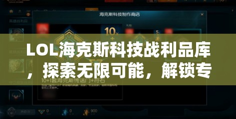 LOL海克斯科技戰(zhàn)利品庫，探索無限可能，解鎖專屬驚喜獎勵的神奇魔法之門