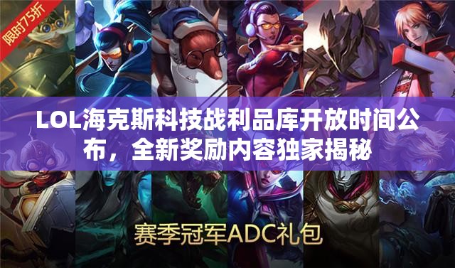LOL海克斯科技戰(zhàn)利品庫(kù)開(kāi)放時(shí)間公布，全新獎(jiǎng)勵(lì)內(nèi)容獨(dú)家揭秘
