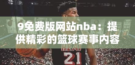 9免費(fèi)版網(wǎng)站nba：提供精彩的籃球賽事內(nèi)容和便捷服務(wù)
