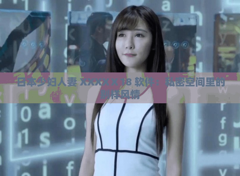 日本少婦人妻 XXXXⅩ18 軟件：私密空間里的別樣風(fēng)情