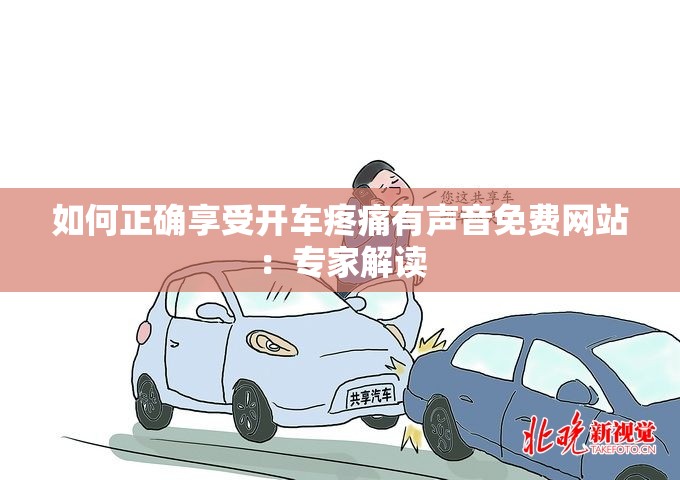 如何正確享受開(kāi)車疼痛有聲音免費(fèi)網(wǎng)站：專家解讀