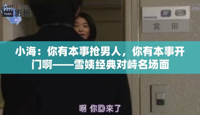 小海：你有本事?lián)屇腥?，你有本事開(kāi)門啊——雪姨經(jīng)典對(duì)峙名場(chǎng)面