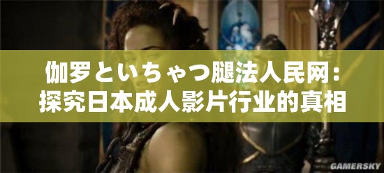 伽羅といちゃつ腿法人民網(wǎng)：探究日本成人影片行業(yè)的真相