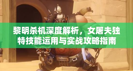 黎明殺機深度解析，女屠夫獨特技能運用與實戰(zhàn)攻略指南
