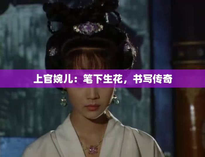 上官婉兒：筆下生花，書寫傳奇