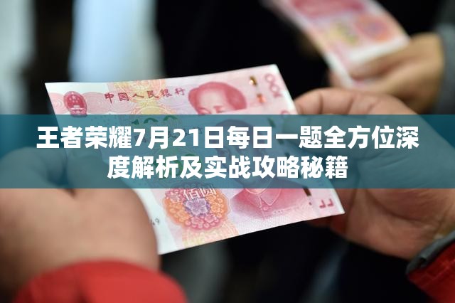 王者榮耀7月21日每日一題全方位深度解析及實戰(zhàn)攻略秘籍