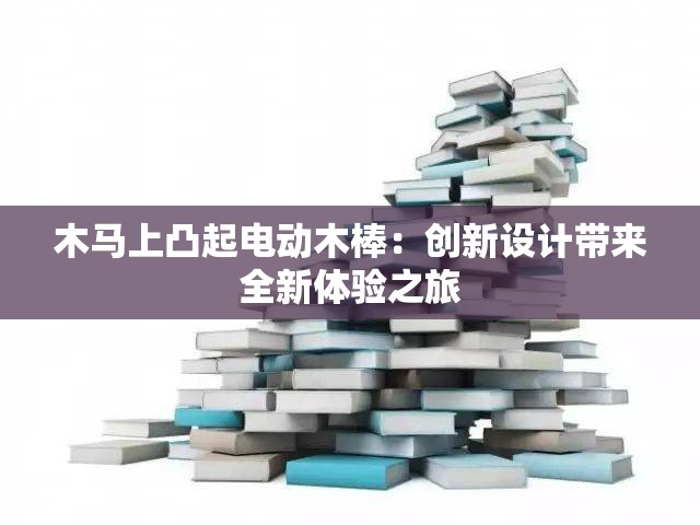 木馬上凸起電動(dòng)木棒：創(chuàng)新設(shè)計(jì)帶來(lái)全新體驗(yàn)之旅