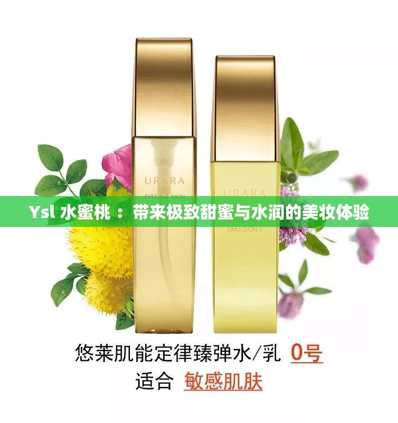 Ysl 水蜜桃 ：帶來(lái)極致甜蜜與水潤(rùn)的美妝體驗(yàn)